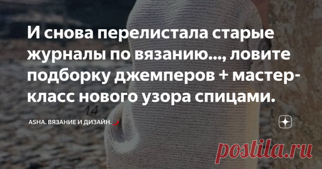 И снова перелистала старые журналы по вязанию..., ловите подборку джемперов + мастер-класс нового узора спицами. Оптическая иллюзия этого узора, просто, на грани фантастики. Хотя чего там говорить, большая часть теневых узоров обладает такой магией.