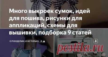 Много выкроек сумок, идей для пошива, рисунки для аппликаций, схемы для вышивки, подборка 9 статей Статья автора «О рукоделии, и не только. 🧵✂️👜» в Дзене ✍: Я всегда была увлечена рукоделием и созданием различных вещей своими руками. Но особенно меня привлекает пошив сумок.