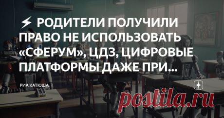 ⚡ РОДИТЕЛИ ПОЛУЧИЛИ ПРАВО НЕ ИСПОЛЬЗОВАТЬ «СФЕРУМ», ЦДЗ, ЦИФРОВЫЕ ПЛАТФОРМЫ ДАЖЕ ПРИ ДИСТАНТЕ Статья автора «РИА КАТЮША» в Дзене ✍: Пока мы ждем ответов на наши запросы от Минпросвета и Сферума, родители сами начали задавать такие же вопросы своим директорам.