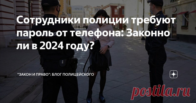 Сотрудники полиции требуют пароль от телефона: Законно ли в 2024 году? Статья автора «