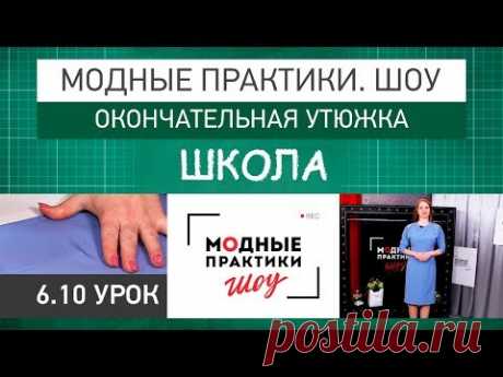 Модные практики. Шоу! Школа. Технологические узлы. Окончательная утюжка. Урок 6.10. - YouTube