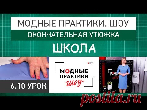 Модные практики. Шоу! Школа. Технологические узлы. Окончательная утюжка. Урок 6.10. - YouTube