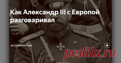 Как Александр III с Европой разговаривал Предпоследний русский император обычно воспринимается как суровый и мрачный борец с революционерами. Даже от самого известного его памятника так и веет тяжеловесностью, этаким богатырским духом.
Между тем государь, хоть и действительно стеной стоял за интересы своей державы, отличался весьма живым и даже ироничным умом.