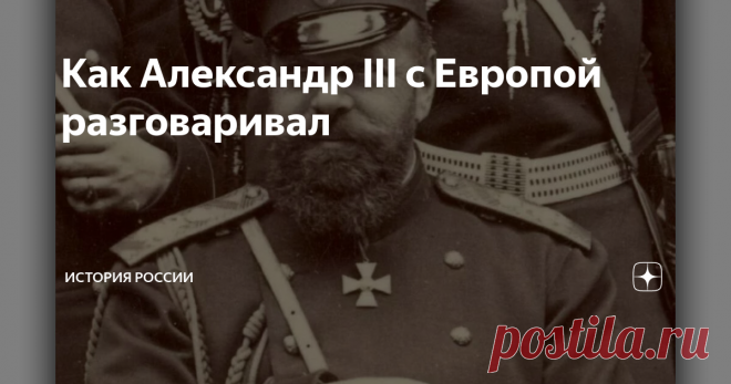 Как Александр III с Европой разговаривал Предпоследний русский император обычно воспринимается как суровый и мрачный борец с революционерами. Даже от самого известного его памятника так и веет тяжеловесностью, этаким богатырским духом.
Между тем государь, хоть и действительно стеной стоял за интересы своей державы, отличался весьма живым и даже ироничным умом.