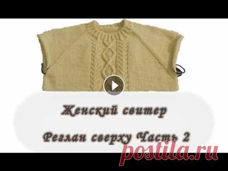 Женский свитер. Реглан сверху. Часть 2. Вяжем спицами В этом видео я покажу как вяжется рисунок. Женский свитер. Реглан сверху. Часть 1 Вяжем спицами Женский свитер. Реглан сверху. Часть 3. Вяжем спицами....