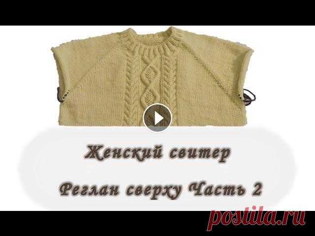 Женский свитер. Реглан сверху. Часть 2. Вяжем спицами В этом видео я покажу как вяжется рисунок. Женский свитер. Реглан сверху. Часть 1 Вяжем спицами Женский свитер. Реглан сверху. Часть 3. Вяжем спицами....
