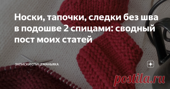 Носки, тапочки, следки без шва в подошве 2 спицами: сводный пост моих статей