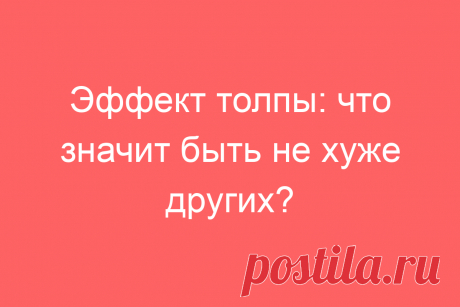 Эффект толпы: что значит быть не хуже других?