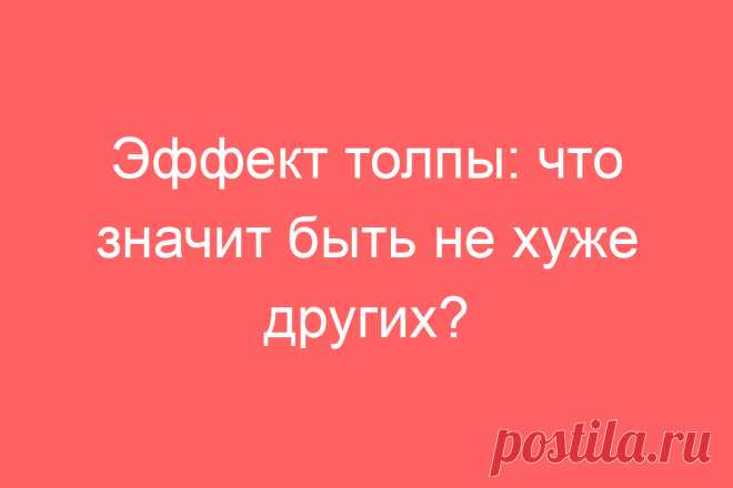 Эффект толпы: что значит быть не хуже других?