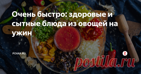 Очень быстро: здоровые и сытные блюда из овощей на ужин Предлагаем классные овощные блюда на любой вкус – котлеты из цукини и картофеля, яркий аджапсандали, салат и кекс из фасоли, вкуснейшую окрошку, к