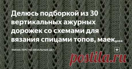 Делюсь подборкой из 30 вертикальных ажурных дорожек со схемами для вязания спицами топов, маек, джемперов, кардиганов, шарфов, палантинов Статья автора «Министерство вязальных дел» в Дзене ✍: В очередной раз заметила оплошность в работе Министерства. А именно – давно на канале не выходило статей с тематическими подборками узоров.