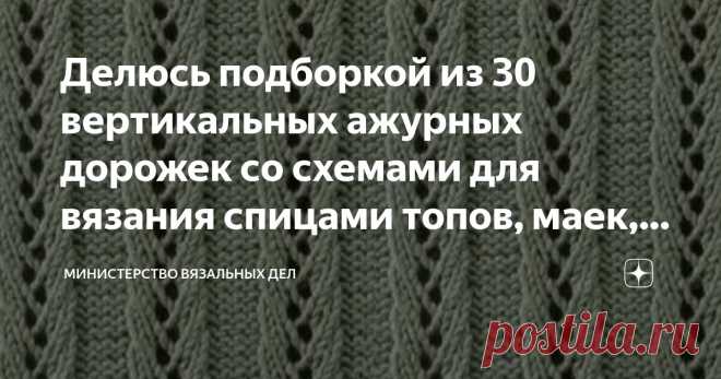 Делюсь подборкой из 30 вертикальных ажурных дорожек со схемами для вязания спицами топов, маек, джемперов, кардиганов, шарфов, палантинов Статья автора «Министерство вязальных дел» в Дзене ✍: В очередной раз заметила оплошность в работе Министерства. А именно – давно на канале не выходило статей с тематическими подборками узоров.