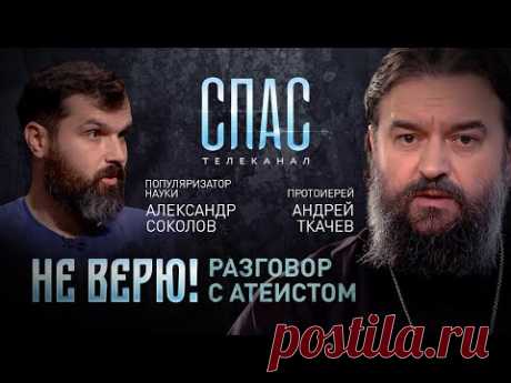 НЕ ВЕРЮ! ПРОТОИЕРЕЙ АНДРЕЙ ТКАЧЕВ И ПОПУЛЯРИЗАТОР НАУКИ АЛЕКСАНДР СОКОЛОВ