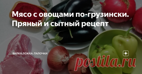 Мясо с овощами по-грузински. Пряный и сытный рецепт Вчера на ужин я готовил мясо с овощами по-грузински. В аутентичном рецепте это блюдо доводят до готовности в духовке, я же все делаю просто на плите.