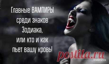 Главные ВАМПИРЫ среди знаков Зодиака, или кто и как пьет вашу кровь!