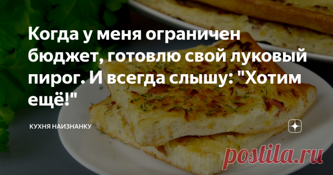 Когда у меня ограничен бюджет, готовлю свой луковый пирог. И всегда слышу: 