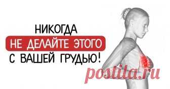 МАММОЛОГИ ПРЕДУПРЕЖДАЮТ! НИКОГДА НЕ ДЕЛАЙТЕ ЭТОГО С ВАШЕЙ ГРУДЬЮ!   Женская грудь, пожалуй, самая привлекательная часть женского тела, но это очень нежный...