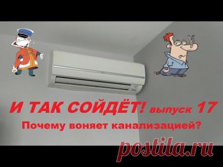 И так сойдёт! 17-ый выпуск. Почему воняет канализацией?