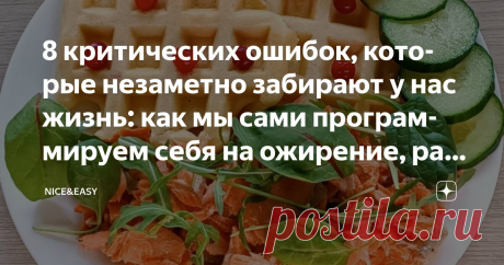 8 критических ошибок, которые незаметно забирают у нас жизнь: как мы сами программируем себя на ожирение, раннюю старость и вечные неудачи Статья автора «Nice&Easy» в Дзене ✍: Всем привет! Решила сегодня обойтись без разговоров о правильном питании. Почти.  Давайте немного порассуждаем.  Уж очень впечатлило одно воззвание в комментариях.