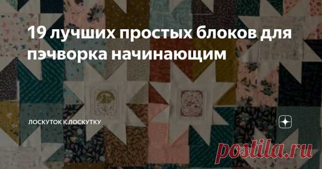 19 лучших простых блоков для пэчворка начинающим Статья автора «Лоскуток к лоскутку» в Дзене ✍: Иногда начинающие Рукодельницы просят у меня подборку простых лоскутных блоков, которые они могут использовать для начала.