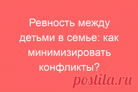 Ревность между детьми в семье: как минимизировать конфликты?