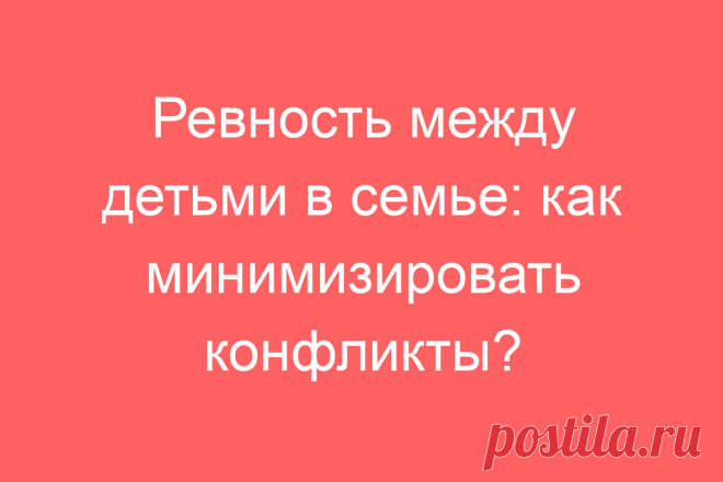 Ревность между детьми в семье: как минимизировать конфликты?