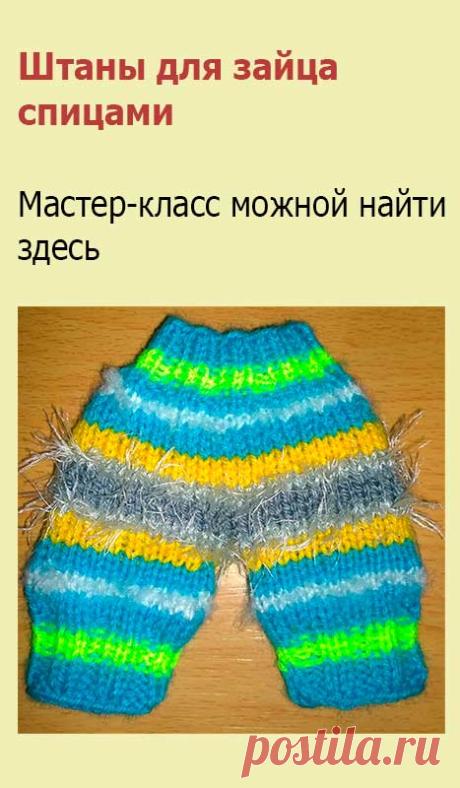 Штаны для зайца спицами. Для вязания штанов для зайца набираем на носочные спицы 36 петель и вяжем по кругу.

1-9 ряды: резинка 2х2

10 ряд: равномерно прибавляем 15 петель (теперь будем вязать лицевыми) = 51 п.

11-25 ряды: лиц. петли.

26 ряд: делим вязание на две части (две штанины).