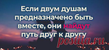 Если двум душам предназначено быть вместе, они найдут путь друг к другу