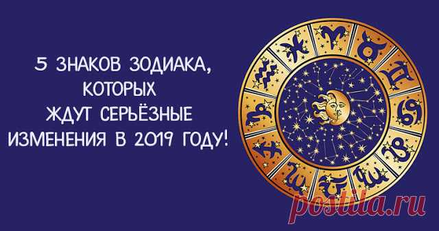 5 знаков зодиака, которых ждут самые серьёзные изменения в 2019 году