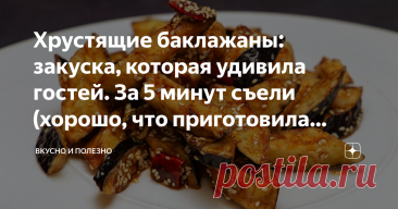 Хрустящие баклажаны: закуска, которая удивила гостей. За 5 минут съели (хорошо, что приготовила тройную порцию) Статья автора «Вкусно и полезно» в Дзене ✍: Это что-то невероятное! Такие баклажаны никого не оставят равнодушным! Очень вкусные, остренькие, хрустящие! Оторваться от них невозможно.