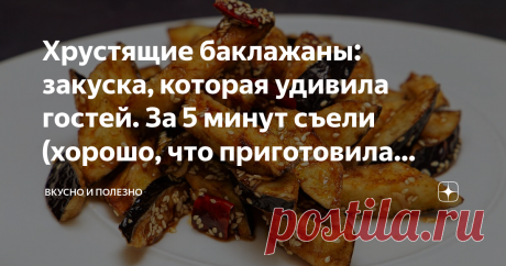 Хрустящие баклажаны: закуска, которая удивила гостей. За 5 минут съели (хорошо, что приготовила тройную порцию) Статья автора «Вкусно и полезно» в Дзене ✍: Это что-то невероятное! Такие баклажаны никого не оставят равнодушным! Очень вкусные, остренькие, хрустящие! Оторваться от них невозможно.