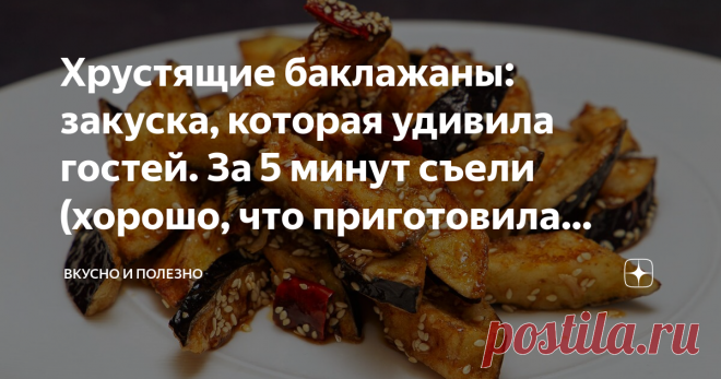 Хрустящие баклажаны: закуска, которая удивила гостей. За 5 минут съели (хорошо, что приготовила тройную порцию) Статья автора «Вкусно и полезно» в Дзене ✍: Это что-то невероятное! Такие баклажаны никого не оставят равнодушным! Очень вкусные, остренькие, хрустящие! Оторваться от них невозможно.