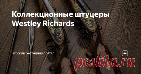 Коллекционные штуцеры Westley Richards Давненько мы красивых ружей не выкладывали. «Африка», «Индия», «Вестли-Ричардс»: звучит, как классическая музыка, и на вид не хуже!