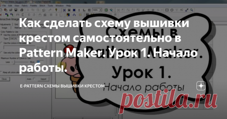 Как сделать схему вышивки крестом самостоятельно в Pattern Maker. Урок 1. Начало работы.