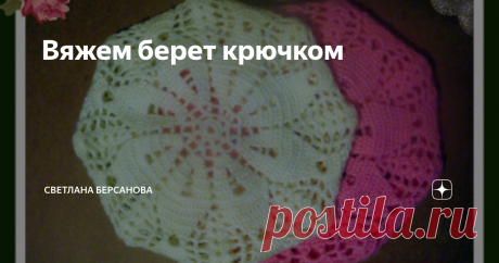 Вяжем берет крючком Статья автора «Светлана Берсанова» в Дзене ✍: Беретик вязался на основе схемы салфетки. Пряжа КАВКАЗСКАЯ. Если такой нет, то берем пряжу с толщиной нити около 250 м. на 100 гр. Крючок № 3.