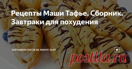 Рецепты Маши Тафье. Сборник. Завтраки для похудения Собрала рецепты своих низкокалорийных завтраков. Делюсь.