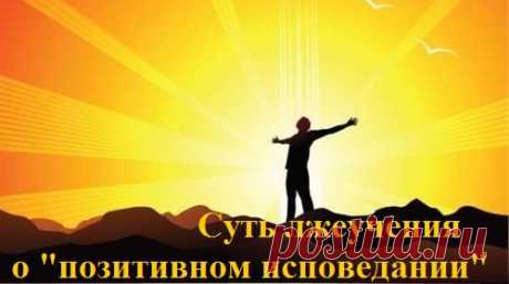 СУТЬ ЛЖЕУЧЕНИЯ О «ПОЗИТИВНОМ ИСПОВЕДАНИИ». 
Сегодня богословие позитивного исповедания или Движение Веры пропитало умы очень многих людей. Я сам около 7 лет придерживался этого учения, пока Господь по великой милости не открыл мне глаза на сам…