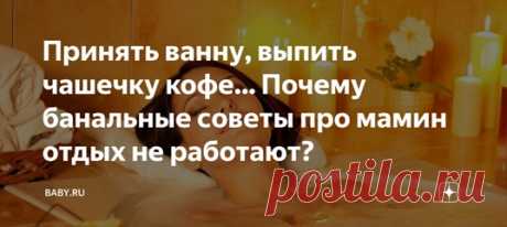 Принять ванну, выпить чашечку кофе... Почему банальные советы про мамин отдых не работают? Каникулы заканчиваются, а мама устала еще больше. Этой проблеме сто лет, но обостряется она именно в выходные и праздничные дни. С одной стороны – ура! Рабочий накал снижается, можно выдохнуть. С другой – какой там выдохнуть, накопилось столько всего, что не успеваешь среди суеты. Так что отдых снова откладывается. Но даже если мы выбираем время «для себя», мы совершаем кучу ошибок. Вот некоторые из них.