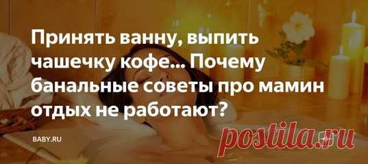 Принять ванну, выпить чашечку кофе... Почему банальные советы про мамин отдых не работают? Каникулы заканчиваются, а мама устала еще больше. Этой проблеме сто лет, но обостряется она именно в выходные и праздничные дни. С одной стороны – ура! Рабочий накал снижается, можно выдохнуть. С другой – какой там выдохнуть, накопилось столько всего, что не успеваешь среди суеты. Так что отдых снова откладывается. Но даже если мы выбираем время «для себя», мы совершаем кучу ошибок. Вот некоторые из них.