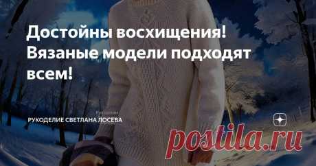 Достойны восхищения! Вязаные модели подходят всем! Статья автора «Рукоделие Светлана Лосева» в Дзене ✍: Вязаный джемпер, жилет или кардиган - это неотъемлемая часть гардероба каждой женщины.