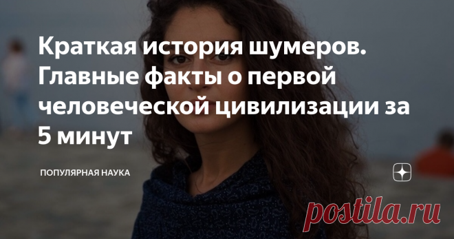 Краткая история шумеров. Главные факты о первой человеческой цивилизации за 5 минут Шумеры - первая цивилизация на земле. Возникла в долине рек Тигр и Евфрат (сейчас территория Ирака) примерно 6000 лет назад. Тысячу лет шумеры были лидерами на планете.  Многими их наработками мы пользуемся до сих пор. Шумеры придумали письменность и математику, изобрели колесо и стали строить крупные города. Шумеры придумали ирригационную систему, чем сильно толкнули вперед сельское хозяйс...