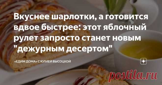 Вкуснее шарлотки, а готовится вдвое быстрее: этот яблочный рулет запросто станет новым 