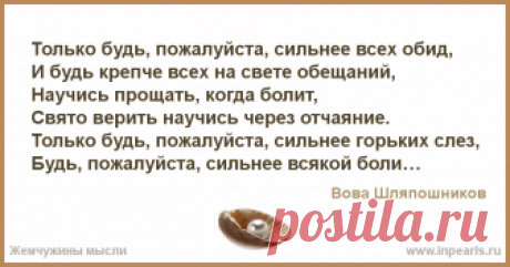 Только будь, пожалуйста, сильнее всех обид,
И будь крепче всех на свете обещаний,
Научись прощать, когда болит,
Свято верить научись через отчаяние...