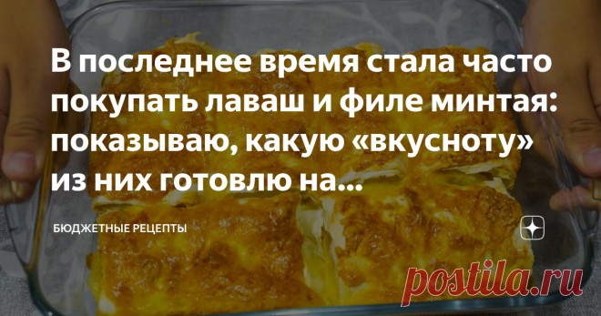 В последнее время стала часто покупать лаваш и филе минтая: показываю, какую «вкусноту» из них готовлю на праздничный стол.