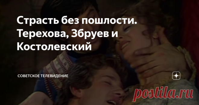 Страсть без пошлости. Терехова, Збруев и Костолевский Современная аудитория хорошо знакома с киноролями выдающихся советских актеров. Игорь Костолевский - прекрасный кавалергард из 