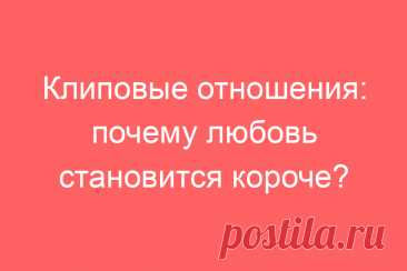 Клиповые отношения: почему любовь становится короче?