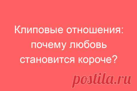 Клиповые отношения: почему любовь становится короче?
