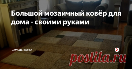 Большой мозаичный ковёр для дома - своими руками Мягкий большой ковёр с красивым узором в гостиной — обязательная деталь интерьера. С ним в комнате уютно и тепло, к тому же, он приглушает звуки. Однако для покупки большого ковра придётся выложить круглую сумму денег, но это только часть проблемы. Необходимо найти рисунок, который идеально впишется именно в ваш интерьер.
____________________________________________________________________________