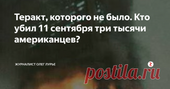 Теракт, которого не было. Кто убил 11 сентября три тысячи американцев? Прошло 17 лет с того самого дня, с «Девять-Одиннадцать», когда в Нью-Йорке рухнули три небоскреба. Нет, я не ошибся. Не два, а именно три, но о третьем почему-то предпочитают не вспоминать. И когда третий самолет врезался в ремонтируемое крыло Пентагона, и странным образом почти самоуничтожился, а еще один упал в пустыне. И это далеко не все загадки случившейся трагедии.
Итак...