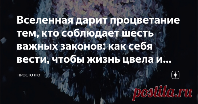 Вселенная дарит процветание тем, кто соблюдает шесть важных законов: как себя вести, чтобы жизнь цвела и приносила счастье Мы постоянно слышим про процветание. Думаем, что оно дано каким-то сверх особенным людям, у которых жизнь течёт, как по маслу, а в макушку их поцеловал сам Бог.
Это далеко не так...